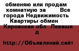 обменяю или продам 2-комнатную за 600 - Все города Недвижимость » Квартиры обмен   . Кировская обл.,Леваши д.